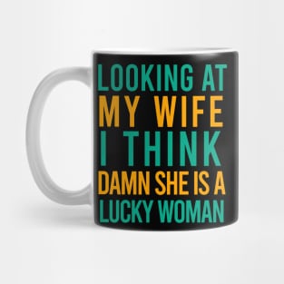 Looking at my wife I think damn she is a lucky woman Mug